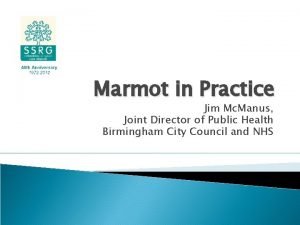 Marmot in Practice Jim Mc Manus Joint Director