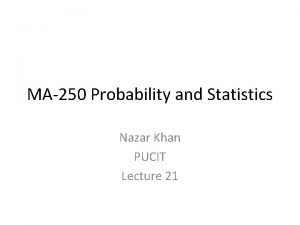 MA250 Probability and Statistics Nazar Khan PUCIT Lecture