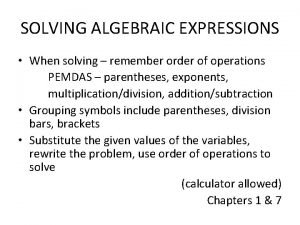 SOLVING ALGEBRAIC EXPRESSIONS When solving remember order of