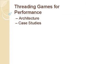 Threading Games for Performance Architecture Case Studies Threading