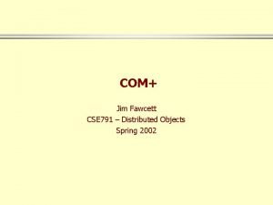 COM Jim Fawcett CSE 791 Distributed Objects Spring