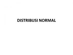 DISTRIBUSI NORMAL Distribusi normal yang dikenal dengan nama