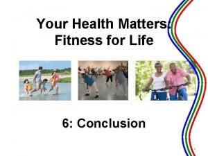 Your Health Matters Fitness for Life 6 Conclusion