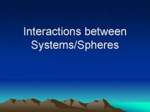 Interactions between SystemsSpheres System A collection of interdependent