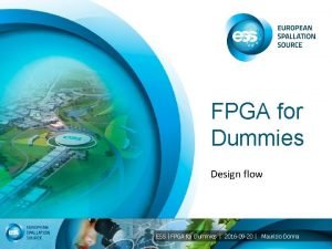 FPGA for Dummies Design flow ESS FPGA for