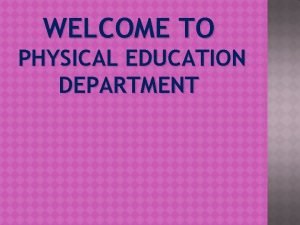 WELCOME TO PHYSICAL EDUCATION DEPARTMENT Physical Education is