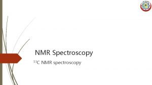 NMR Spectroscopy 13 C NMR spectroscopy Nuclear Magnetic