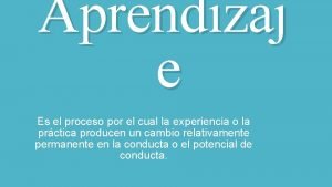 Aprendizaj e Es el proceso por el cual