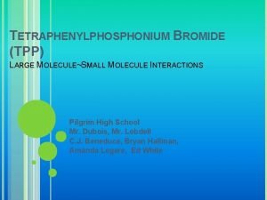 TETRAPHENYLPHOSPHONIUM BROMIDE TPP LARGE MOLECULESMALL MOLECULE INTERACTIONS Pilgrim