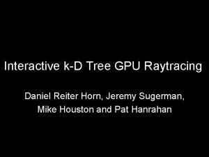 Interactive kD Tree GPU Raytracing Daniel Reiter Horn