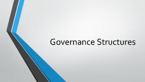 Governance Structures Purpose of Governance To provide leadership