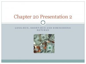 Chapter 20 Presentation 2 LONGRUN SHORTRUN AND DIMINISHING