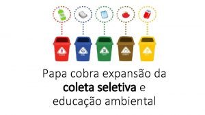 Papa cobra expanso da coleta seletiva e educao