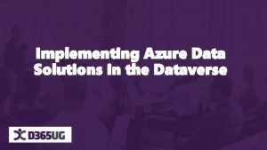 Implementing Azure Data Solutions in the Dataverse Agenda