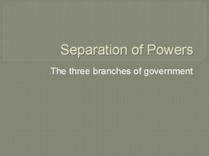 Separation of Powers The three branches of government