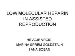 LOW MOLECULAR HEPARIN IN ASSISTED REPRODUCTION HRVOJE VRI