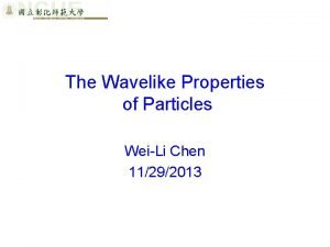 The Wavelike Properties of Particles WeiLi Chen 11292013