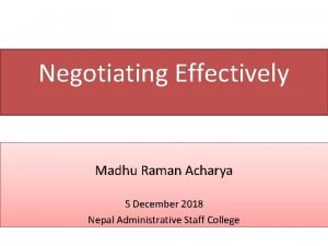 Negotiating Effectively Madhu Raman Acharya 5 December 2018