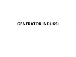 GENERATOR INDUKSI Generator induksi merupakan salah satu jenis