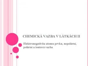 CHEMICK VAZBA V LTKCH II Elektronegativita atomu prvku