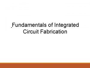 Fundamentals of Integrated Circuit Fabrication Objectives This Presentation