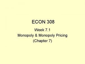 ECON 308 Week 7 1 Monopoly Monopoly Pricing