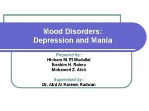 Mood Disorders Depression and Mania Prepared by Hisham