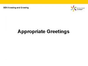 SEN Knowing and Growing Appropriate Greetings What is