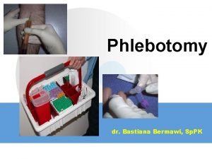Phlebotomy dr Bastiana Bermawi Sp PK PHLEBOTOMY Flebotomi