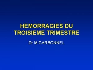 HEMORRAGIES DU TROISIEME TRIMESTRE Dr M CARBONNEL ETIOLOGIES