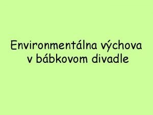 Environmentlna vchova v bbkovom divadle Cie projektu hlavnm