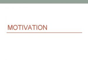 MOTIVATION Motivation Need or desire that energizes and