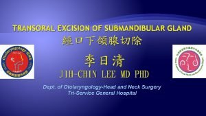 TRANSORAL EXCISION OF SUBMANDIBULAR GLAND JIHCHIN LEE MD