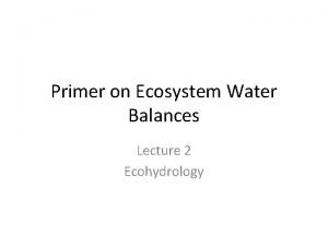 Primer on Ecosystem Water Balances Lecture 2 Ecohydrology