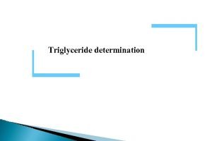 Triglyceride determination Introduction Triglycerides are esters of fatty