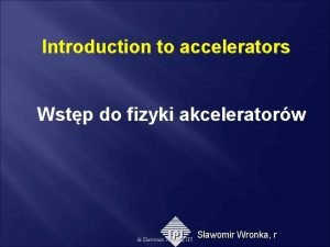 Introduction to accelerators Wstp do fizyki akceleratorw dr