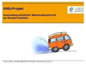 AMUProjekt Anwendungsorientierter Mathematikunterrichtam Beispiel Autofahrt 12 Februar 2016