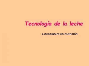 Tecnologa de la leche Licenciatura en Nutricin LECHES
