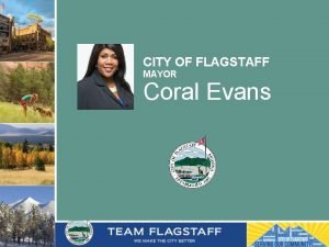 CITY OF FLAGSTAFF MAYOR Coral Evans Flagstaff welcomes