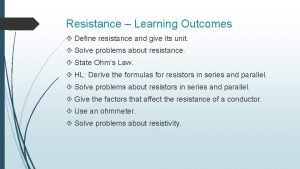 Resistance Learning Outcomes Define resistance and give its