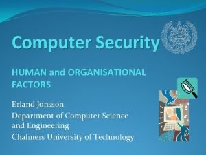 Computer Security HUMAN and ORGANISATIONAL FACTORS Erland Jonsson