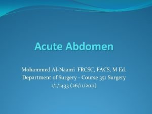 Acute Abdomen Mohammed AlNaami FRCSC FACS M Ed