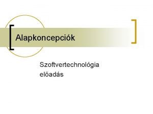 Alapkoncepcik Szoftvertechnolgia elads Tmakrk n n n n