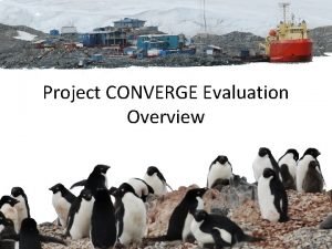 Project CONVERGE Evaluation Overview Overall Goal Determine the