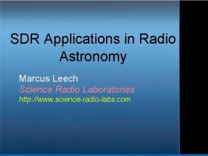 SDR Applications in Radio Astronomy Marcus Leech Science