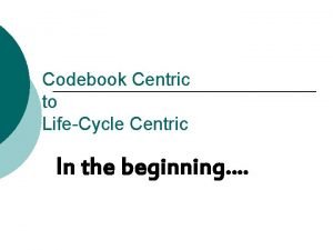 Codebook Centric to LifeCycle Centric In the beginning
