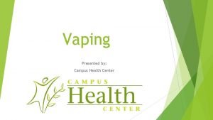 Vaping Presented by Campus Health Center Vaping and