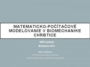 MATEMATICKOPOTAOV MODELOVANIE V BIOMECHANIKE CHRBTICE MPM seminr Bratislava
