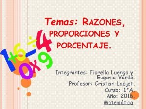 Temas RAZONES PROPORCIONES Y PORCENTAJE Integrantes Fiorella Luengo