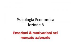 Psicologia Economica lezione 8 Emozioni motivazioni nel mercato